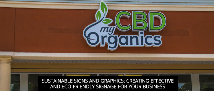 Sustainable Signs And Graphics: Creating Effective And Eco-Friendly Signage For Your Business