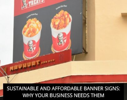 Sustainable and Affordable Banner Signs: Why Your Business Needs Them