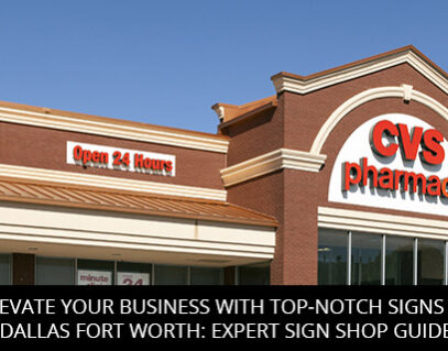 Elevate Your Business With Top-notch Signs In Dallas Fort Worth: Expert Sign Shop Guide
