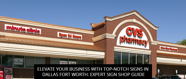 Elevate Your Business With Top-notch Signs In Dallas Fort Worth: Expert Sign Shop Guide