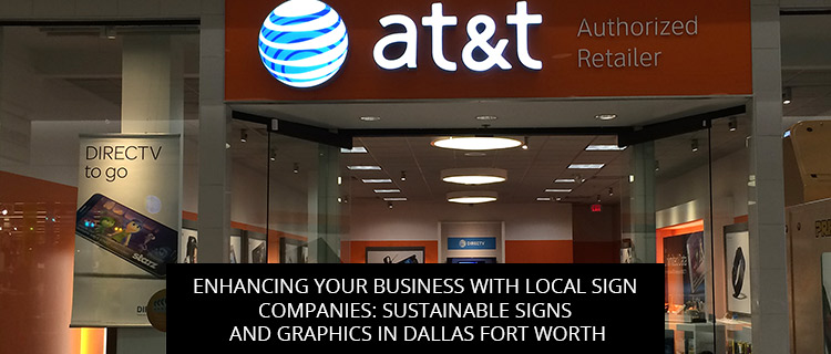 Enhancing Your Business with Local Sign Companies: Sustainable Signs and Graphics in Dallas Fort Worth