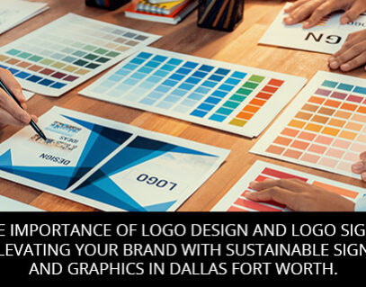 The Importance of Logo Design and Logo Signs: Elevating Your Brand with Sustainable Signs and Graphics in Dallas Fort Worth.