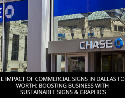 The Impact of Commercial Signs in Dallas Fort Worth: Boosting Business with Sustainable Signs & Graphics