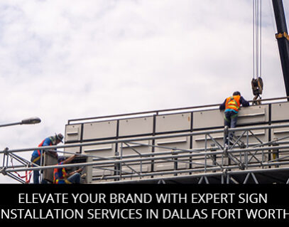Elevate Your Brand with Expert Sign Installation Services in Dallas Fort Worth