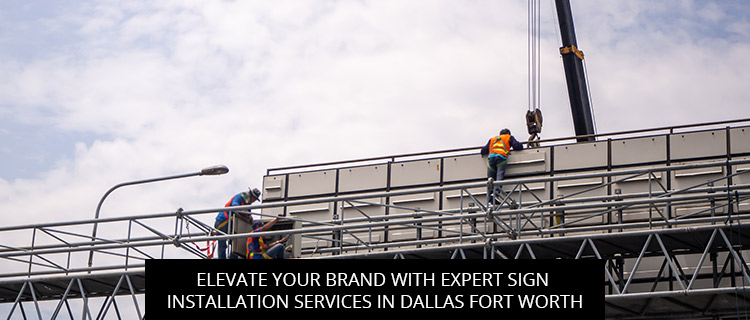Elevate Your Brand with Expert Sign Installation Services in Dallas Fort Worth