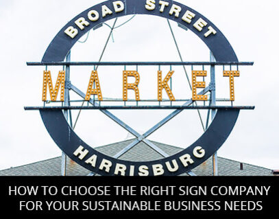 How To Choose The Right Sign Company For Your Sustainable Business Needs