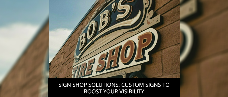 Sign Shop Solutions: Custom Signs To Boost Your Visibility