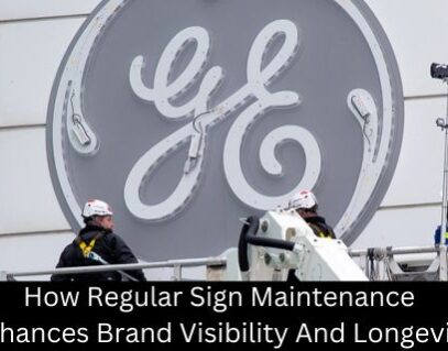 How Regular Sign Maintenance Enhances Brand Visibility And Longevity