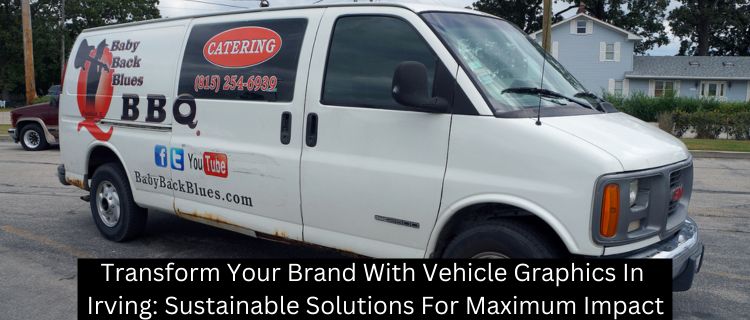 Transform Your Brand With Vehicle Graphics In Irving: Sustainable Solutions For Maximum Impact