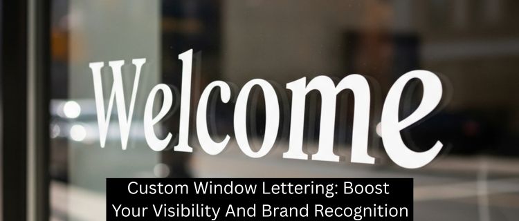 Custom Window Lettering: Boost Your Visibility And Brand Recognition