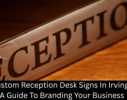 Custom Reception Desk Signs In Irving: A Guide To Branding Your Business