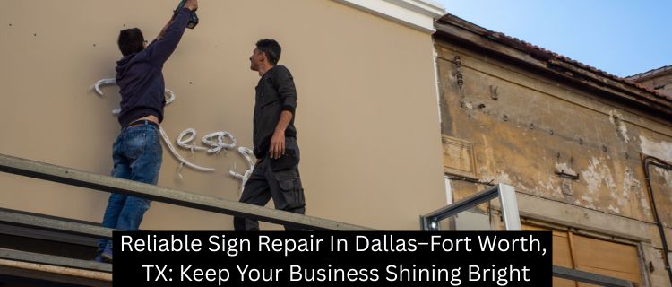 Reliable Sign Repair In Dallas–Fort Worth, TX: Keep Your Business Shining Bright